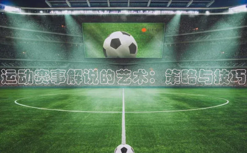 运动赛事解说的艺术：策略与技巧