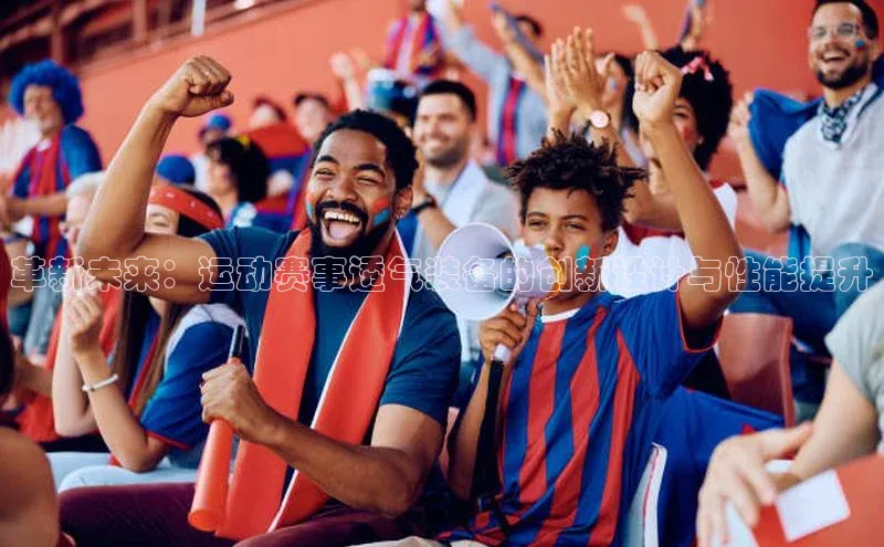 革新未来：运动赛事透气装备的创新设计与性能提升