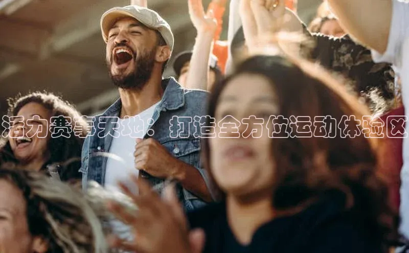 活力赛事天地：打造全方位运动体验区