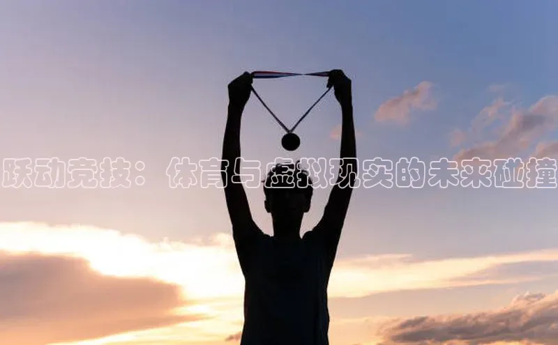 跃动竞技：体育与虚拟现实的未来碰撞