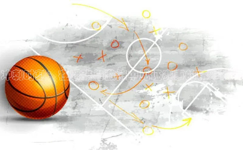 冲刺时刻：在紧张与激情中见证赛事的精彩瞬间