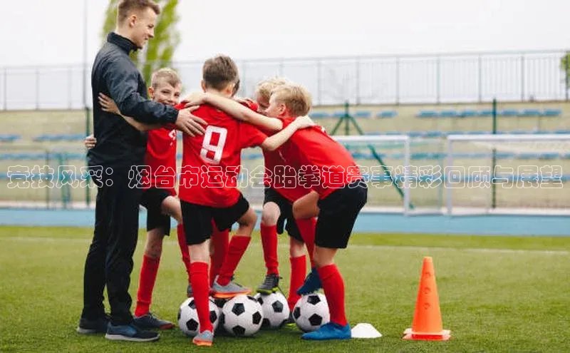 竞技风采：烟台市运动会跆拳道赛事精彩回顾与展望