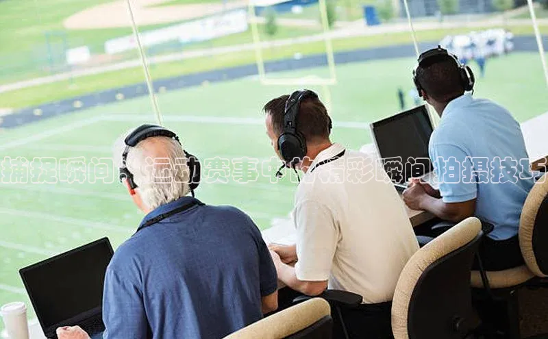 捕捉瞬间：运动赛事中的精彩瞬间拍摄技巧