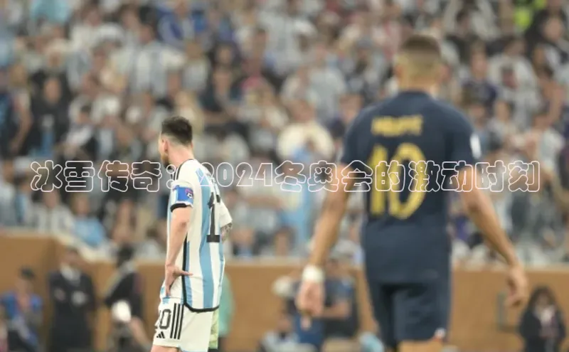 冰雪传奇：2024冬奥会的激动时刻
