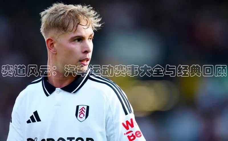 赛道风云：汽车运动赛事大全与经典回顾