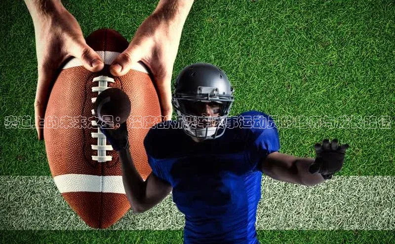 赛道上的未来之星：深度剖析赛车赛事运动员的培养与成长路径