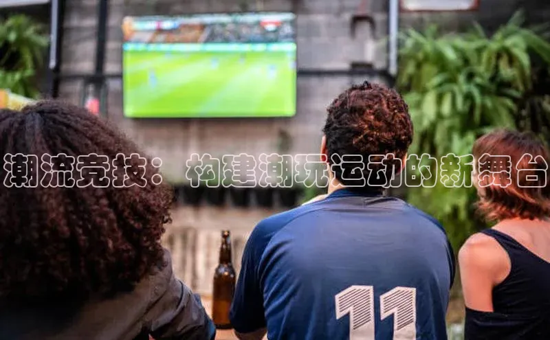 潮流竞技：构建潮玩运动的新舞台